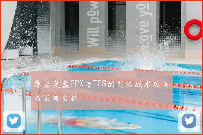 赛后复盘FPX与TES的灵活战术对决与策略分析