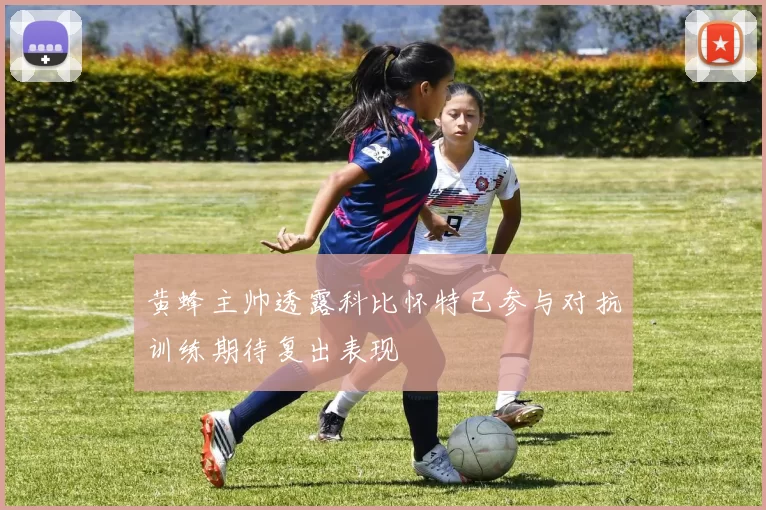 黄蜂主帅透露科比怀特已参与对抗训练期待复出表现