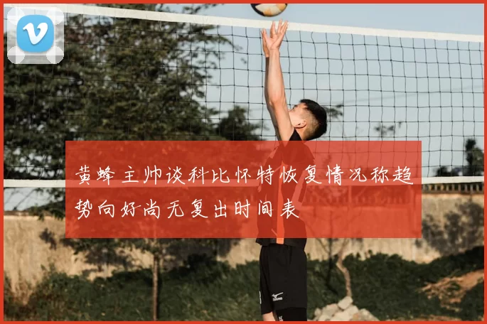 黄蜂主帅谈科比怀特恢复情况称趋势向好尚无复出时间表