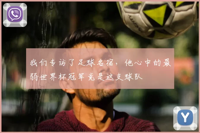 我们专访了足球名宿，他心中的最弱世界杯冠军竟是这支球队