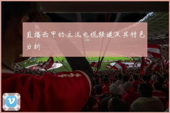 直播西甲的主流电视频道及其特色分析