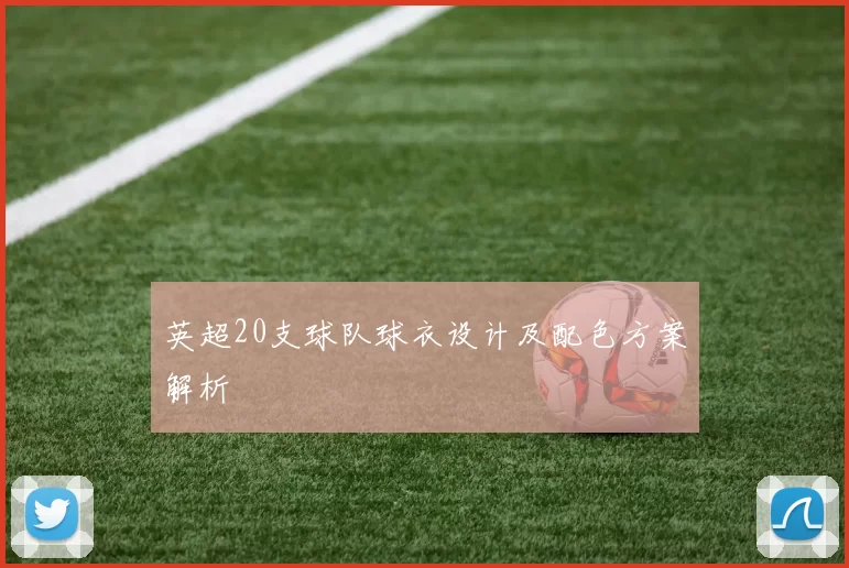 英超20支球队球衣设计及配色方案解析
