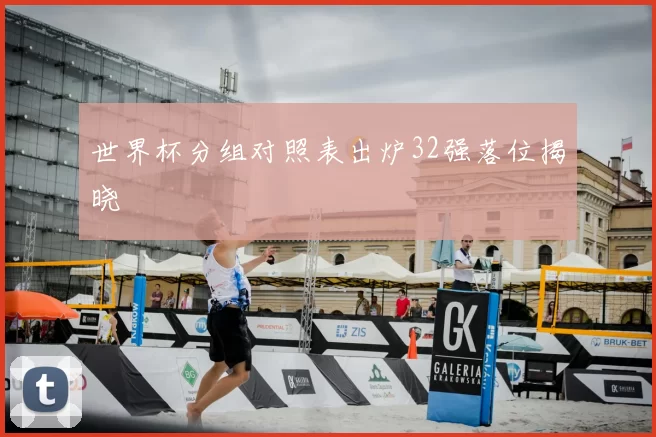 世界杯分组对照表出炉32强落位揭晓