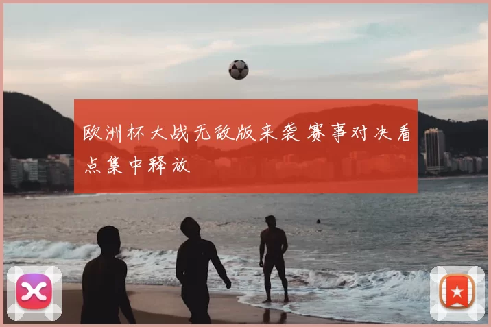 欧洲杯大战无敌版来袭 赛事对决看点集中释放