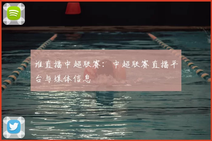 谁直播中超联赛：中超联赛直播平台与媒体信息