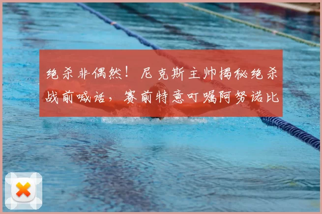 绝杀非偶然！尼克斯主帅揭秘绝杀战前喊话，赛前特意叮嘱阿努诺比