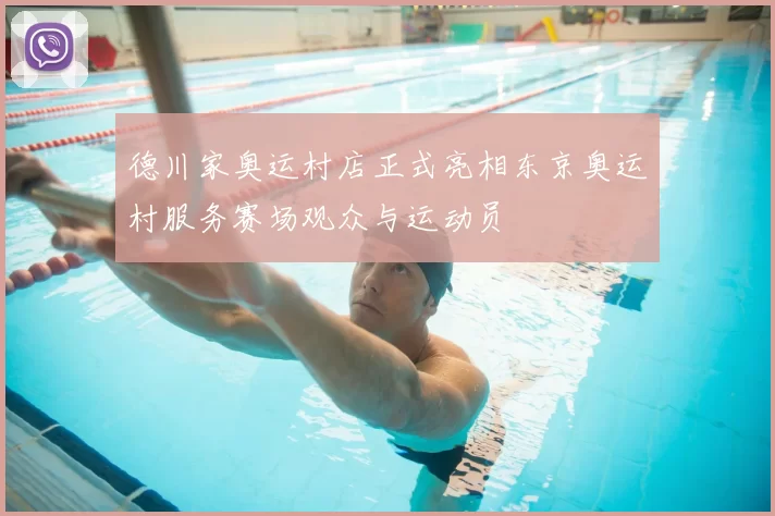 德川家奥运村店正式亮相东京奥运村服务赛场观众与运动员