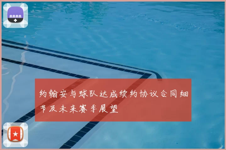 约翰安与球队达成续约协议合同细节及未来赛季展望
