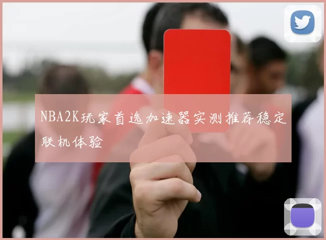 NBA2K玩家首选加速器实测推荐稳定联机体验