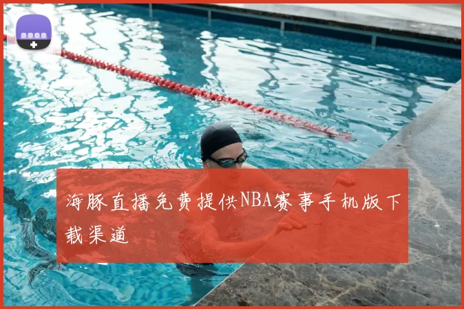 海豚直播免费提供NBA赛事手机版下载渠道