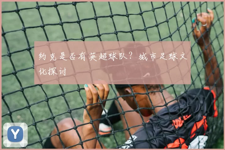 约克是否有英超球队?城市足球文化探讨