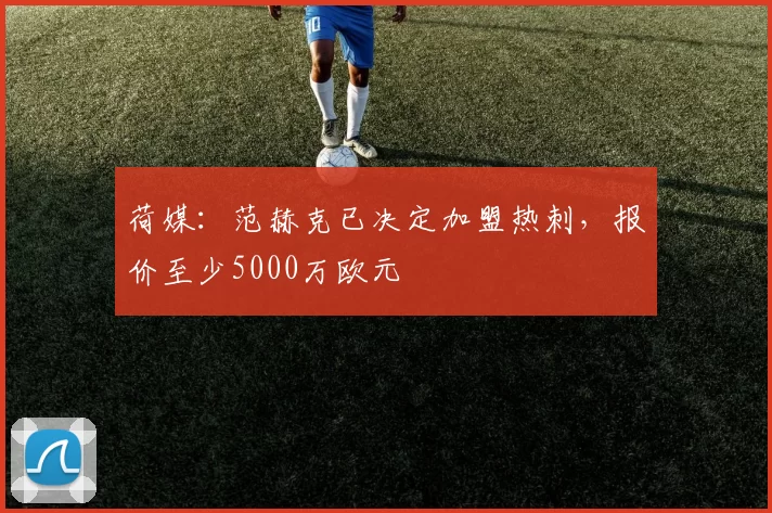 荷媒：范赫克已决定加盟热刺，报价至少5000万欧元