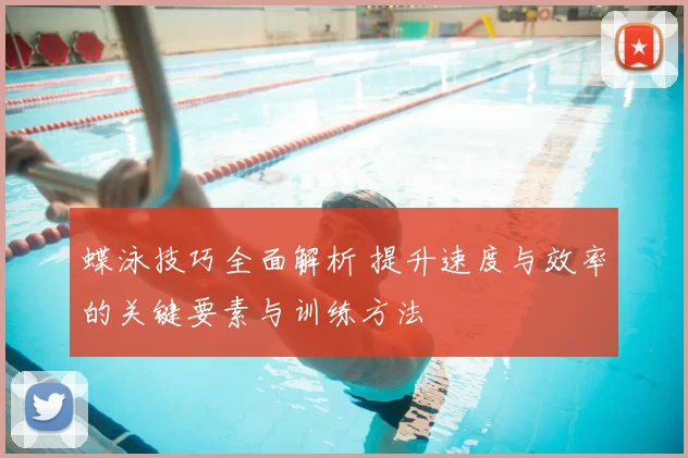 蝶泳技巧全面解析 提升速度与效率的关键要素与训练方法