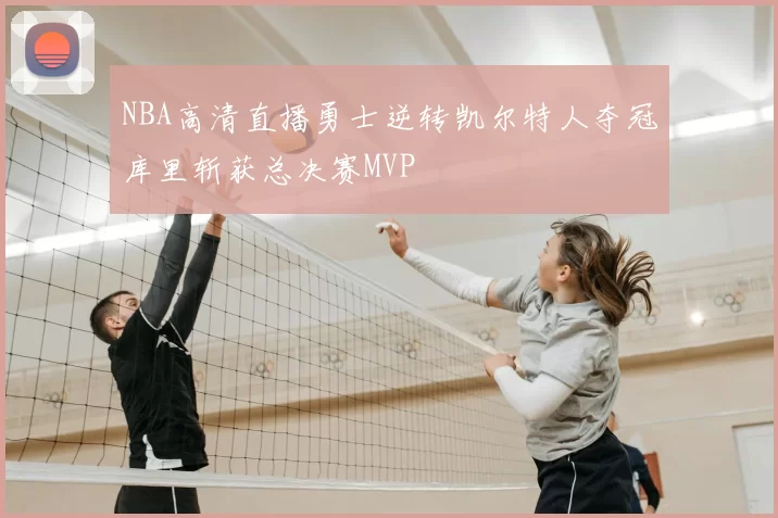 NBA高清直播勇士逆转凯尔特人夺冠库里斩获总决赛MVP
