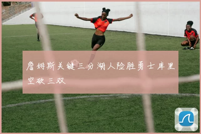 詹姆斯关键三分湖人险胜勇士库里空砍三双