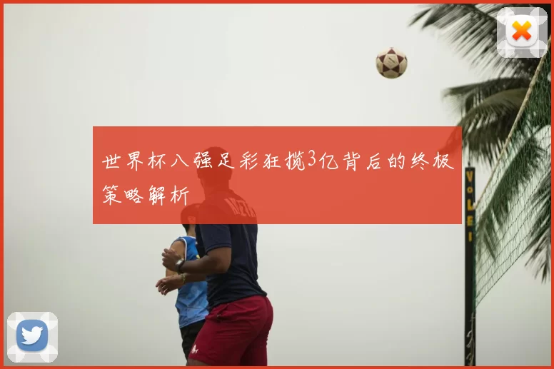 世界杯八强足彩狂揽3亿背后的终极策略解析