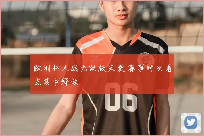 欧洲杯大战无敌版来袭 赛事对决看点集中释放