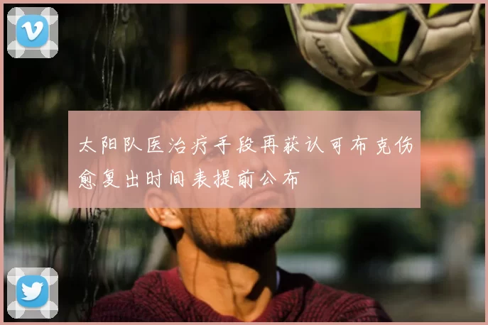 太阳队医治疗手段再获认可布克伤愈复出时间表提前公布