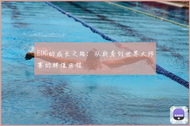 EDG的成长之路：从新秀到世界大师赛的辉煌历程