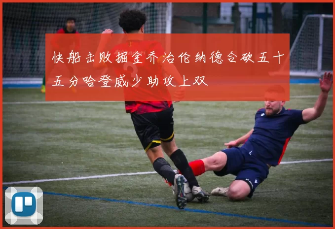 快船击败掘金乔治伦纳德合砍五十五分哈登威少助攻上双