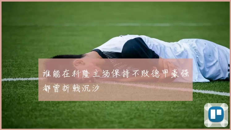 谁能在科隆主场保持不败德甲豪强都曾折戟沉沙