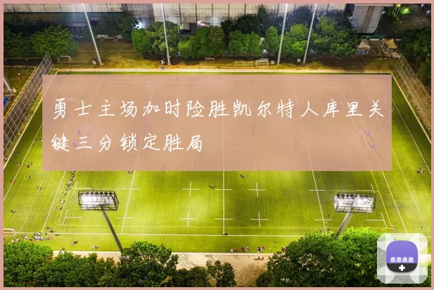 勇士主场加时险胜凯尔特人库里关键三分锁定胜局