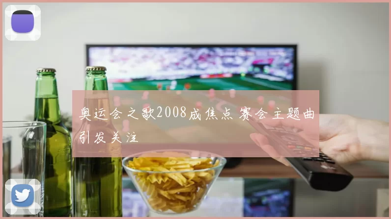 奥运会之歌2008成焦点 赛会主题曲引发关注