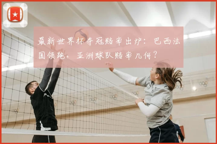 最新世界杯夺冠赔率出炉：巴西法国领跑，亚洲球队赔率几何？