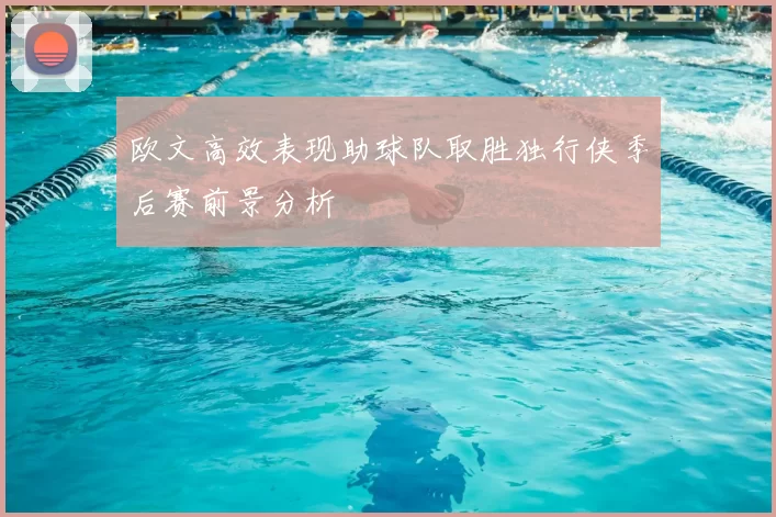 欧文高效表现助球队取胜独行侠季后赛前景分析