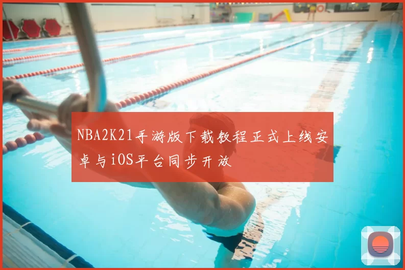 NBA2K21手游版下载教程正式上线安卓与iOS平台同步开放