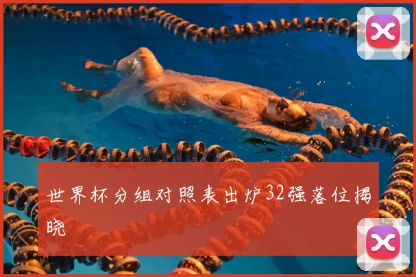 世界杯分组对照表出炉32强落位揭晓