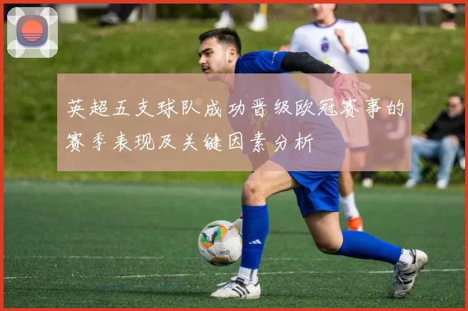 英超五支球队成功晋级欧冠赛事的赛季表现及关键因素分析