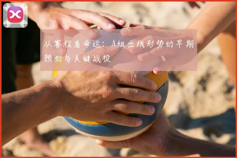 从赛程看命运：A组出线形势的早期预测与关键战役