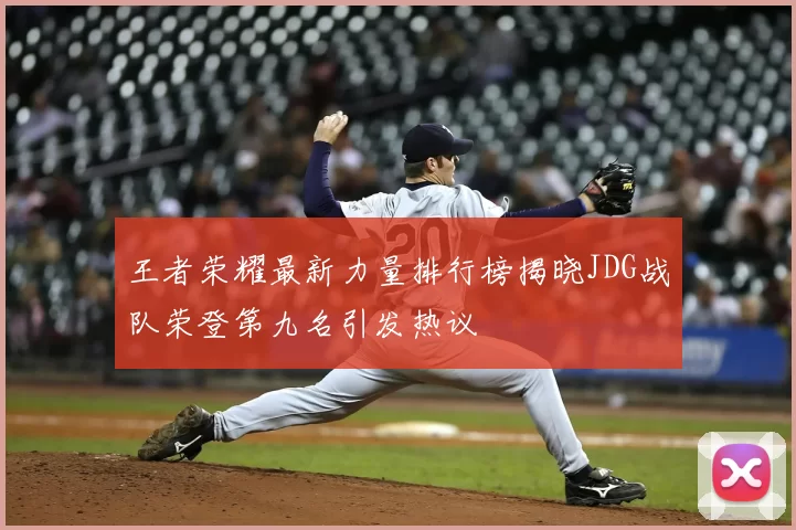 王者荣耀最新力量排行榜揭晓JDG战队荣登第九名引发热议