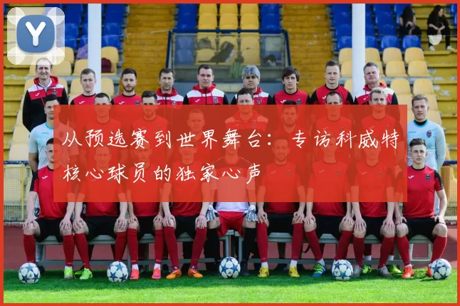 从预选赛到世界舞台:专访科威特核心球员的独家心声