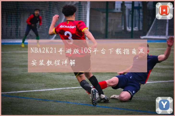 NBA2K21手游版iOS平台下载指南及安装教程详解