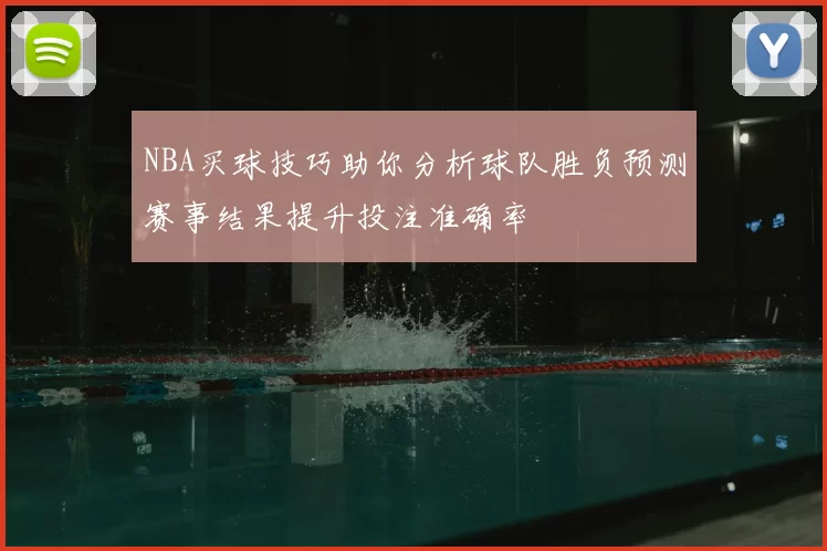 NBA买球技巧助你分析球队胜负预测赛事结果提升投注准确率