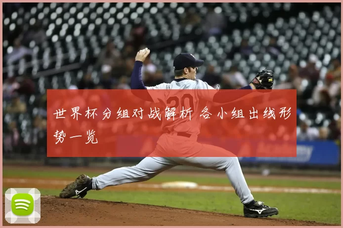 世界杯分组对战解析 各小组出线形势一览
