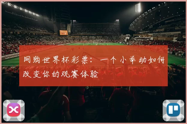 网购世界杯彩票：一个小举动如何改变你的观赛体验