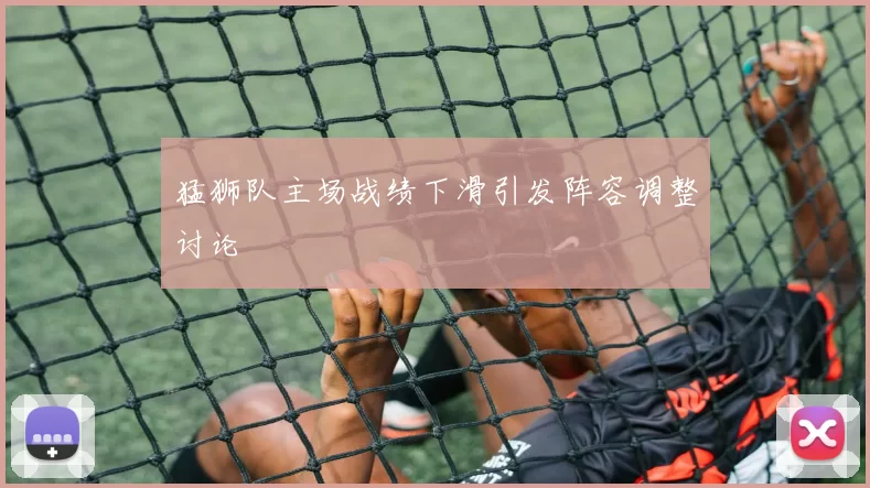 猛狮队主场战绩下滑引发阵容调整讨论