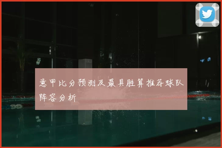 意甲比分预测及最具胜算推荐球队阵容分析