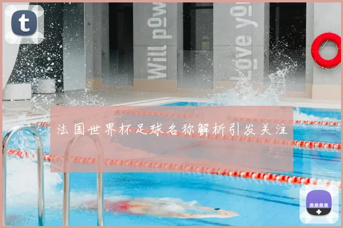法国世界杯足球名称解析引发关注