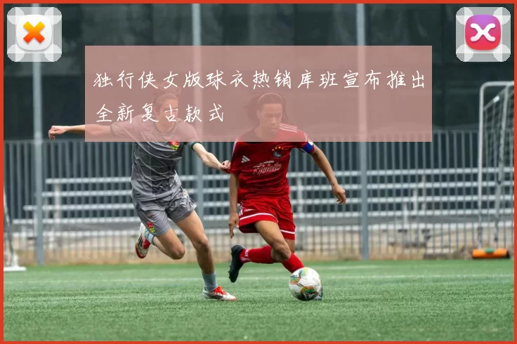 独行侠女版球衣热销库班宣布推出全新复古款式