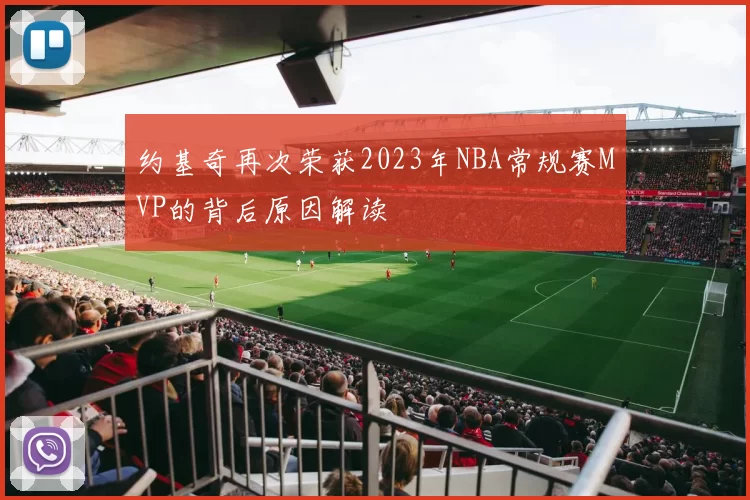 约基奇再次荣获2023年NBA常规赛MVP的背后原因解读