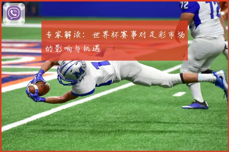 专家解读:世界杯赛事对足彩市场的影响与机遇