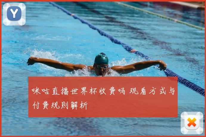 咪咕直播世界杯收费吗 观看方式与付费规则解析