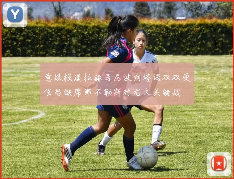 意媒报道拉赫马尼波利塔诺双双受伤恐缺席那不勒斯对尤文关键战