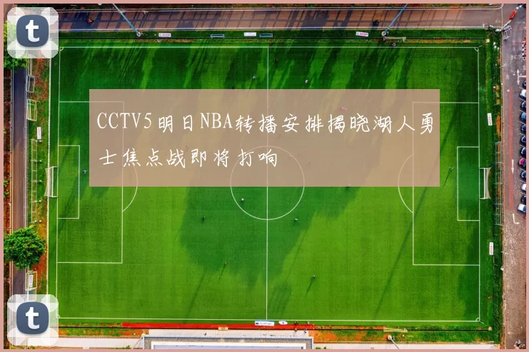 CCTV5明日NBA转播安排揭晓湖人勇士焦点战即将打响