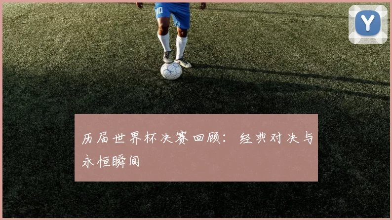 历届世界杯决赛回顾:经典对决与永恒瞬间
