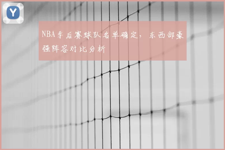 NBA季后赛球队名单确定，东西部豪强阵容对比分析